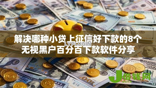 解决哪种小贷上征信好下款的8个无视黑户百分百下款软件分享 解决哪种小贷上征信好下款的8个无视黑户百分百下款软件分享