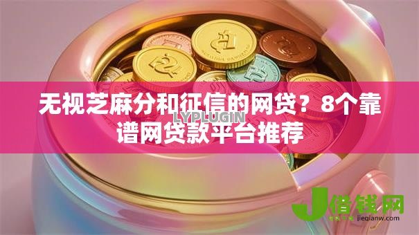 无视芝麻分和征信的网贷?8个靠谱网贷款平台推荐 无视芝麻分和征信的网贷?8个靠谱网贷款平台推荐