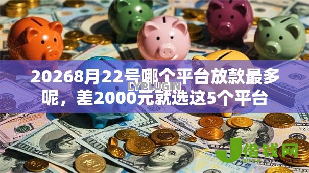 20268月22号哪个平台放款最多呢,差2000元就选这5个平台 20268月22号哪个平台放款最多呢,差2000元就选这5个平台