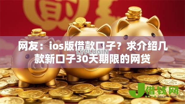 网友:ios版借款口子?求介绍几款新口子30天期限的网贷 网友:ios版借款口子?求介绍几款新口子30天期限的网贷