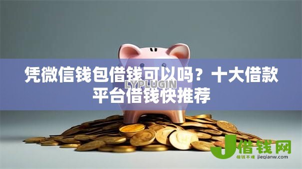 凭微信钱包借钱可以吗?十大借款平台借钱快推荐 凭微信钱包借钱可以吗?十大借款平台借钱快推荐