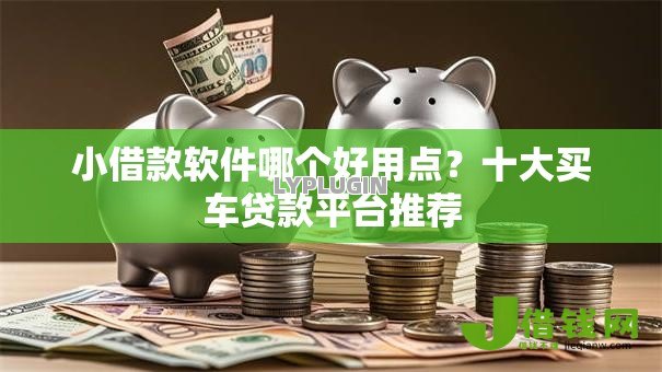 小借款软件哪个好用点?十大买车贷款平台推荐 小借款软件哪个好用点?十大买车贷款平台推荐