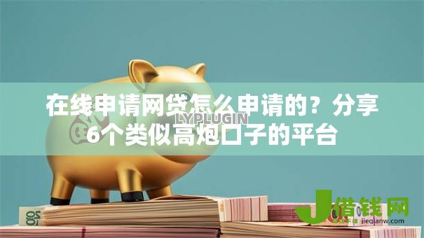 在线申请网贷怎么申请的?分享6个类似高炮口子的平台 在线申请网贷怎么申请的?分享6个类似高炮口子的平台