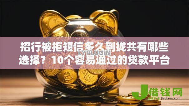 招行被拒短信多久到拢共有哪些选择?10个容易通过的贷款平台详解 招行被拒短信多久到拢共有哪些选择?10个容易通过的贷款平台详解
