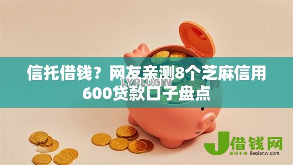 信托借钱?网友亲测8个芝麻信用600贷款口子盘点 信托借钱?网友亲测8个芝麻信用600贷款口子盘点