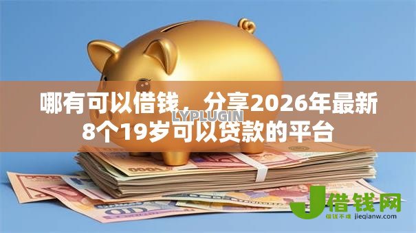 哪有可以借钱,分享2026年最新8个19岁可以贷款的平台 哪有可以借钱,分享2026年最新8个19岁可以贷款的平台