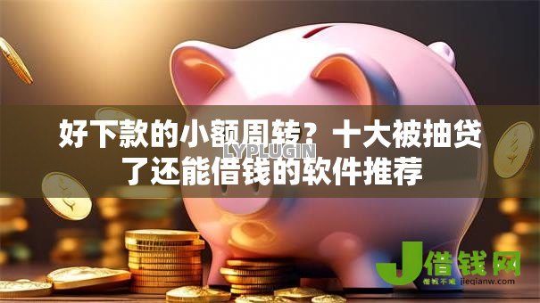 好下款的小额周转?十大被抽贷了还能借钱的软件推荐 好下款的小额周转?十大被抽贷了还能借钱的软件推荐