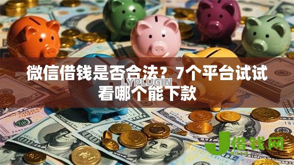 微信借钱是否合法?7个平台试试看哪个能下款 微信借钱是否合法?7个平台试试看哪个能下款