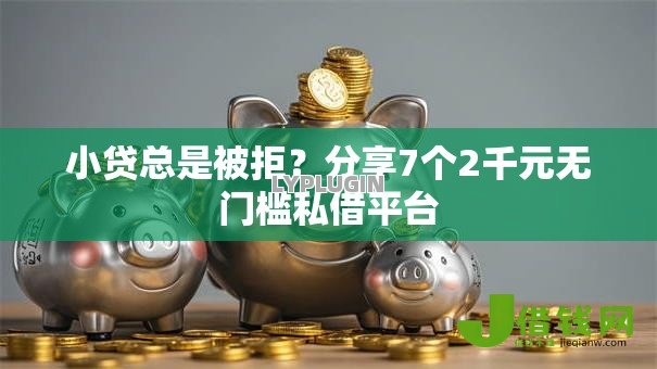 小贷总是被拒?分享7个2千元无门槛私借平台 小贷总是被拒?分享7个2千元无门槛私借平台