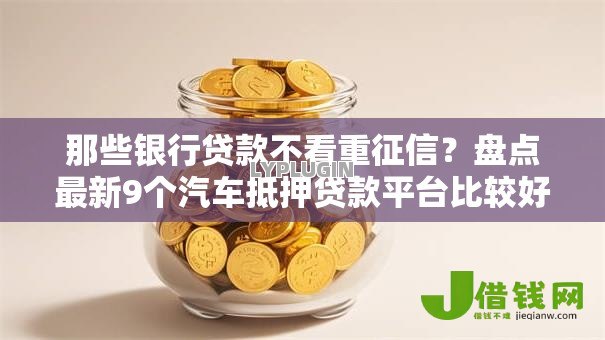 那些银行贷款不看重征信?盘点最新9个汽车抵押贷款平台比较好 那些银行贷款不看重征信?盘点最新9个汽车抵押贷款平台比较好