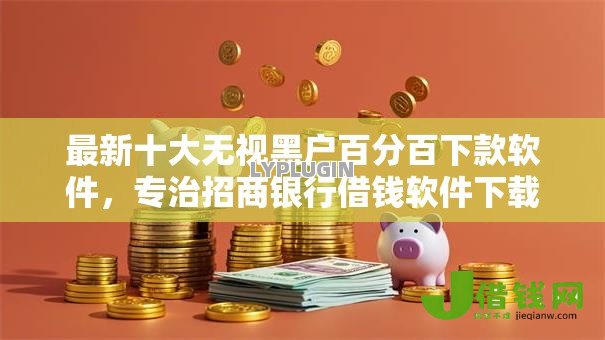 最新十大无视黑户百分百下款软件,专治招商银行借钱软件下载 最新十大无视黑户百分百下款软件,专治招商银行借钱软件下载