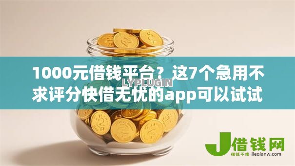 1000元借钱平台?这7个急用不求评分快借无忧的app可以试试 1000元借钱平台?这7个急用不求评分快借无忧的app可以试试