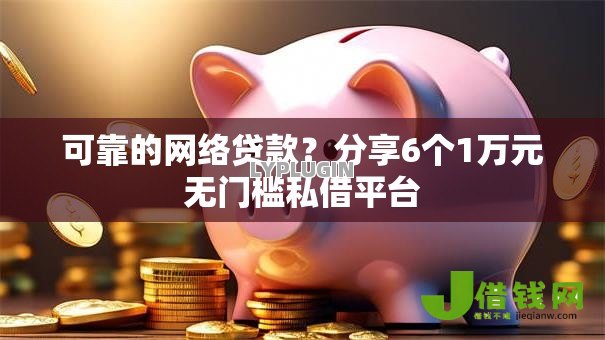 可靠的网络贷款?分享6个1万元无门槛私借平台 可靠的网络贷款?分享6个1万元无门槛私借平台