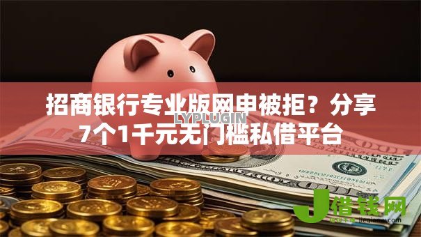 招商银行专业版网申被拒？分享7个1千元无门槛私借平台