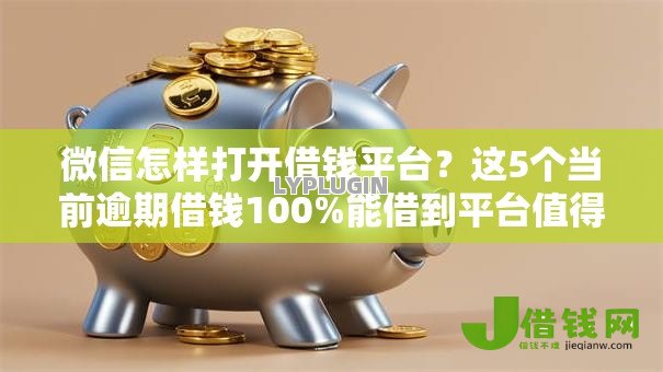 微信怎样打开借钱平台?这5个当前逾期借钱100%能借到平台值得一试 微信怎样打开借钱平台?这5个当前逾期借钱100%能借到平台值得一试
