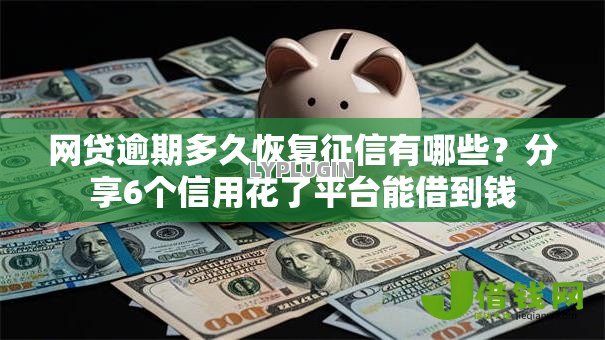 网贷逾期多久恢复征信有哪些?分享6个信用花了平台能借到钱 网贷逾期多久恢复征信有哪些?分享6个信用花了平台能借到钱