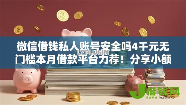微信借钱私人账号安全吗4千元无门槛本月借款平台力荐!分享小额网贷口子4千元无门槛借款 微信借钱私人账号安全吗4千元无门槛本月借款平台力荐!分享小额网贷口子4千元无门槛借款
