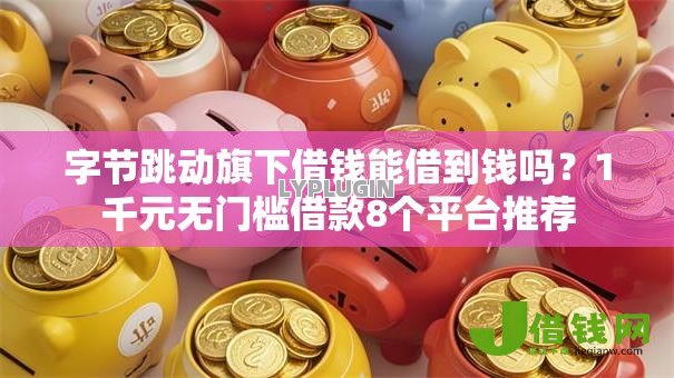 字节跳动旗下借钱能借到钱吗？1千元无门槛借款8个平台推荐