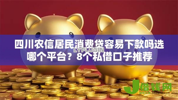 四川农信居民消费贷容易下款吗选哪个平台?8个私借口子推荐 四川农信居民消费贷容易下款吗选哪个平台?8个私借口子推荐