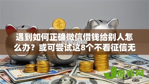 遇到如何正确微信借钱给别人怎么办?或可尝试这8个不看征信无视黑白百分百下款网贷平台 遇到如何正确微信借钱给别人怎么办?或可尝试这8个不看征信无视黑白百分百下款网贷平台