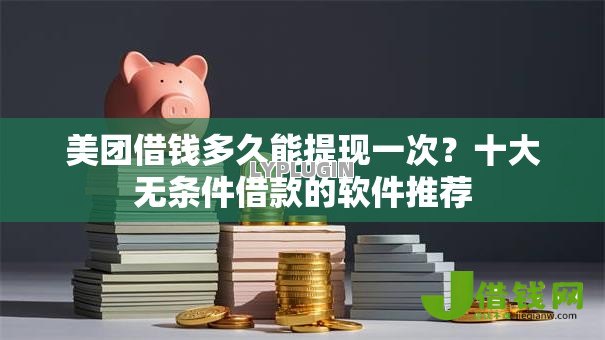 美团借钱多久能提现一次？十大无条件借款的软件推荐