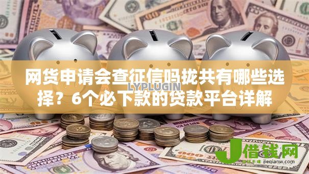 网货申请会查征信吗拢共有哪些选择?6个必下款的贷款平台详解 网货申请会查征信吗拢共有哪些选择?6个必下款的贷款平台详解