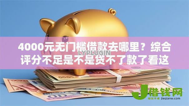 4000元无门槛借款去哪里?综合评分不足是不是贷不了款了看这6个平台 4000元无门槛借款去哪里?综合评分不足是不是贷不了款了看这6个平台