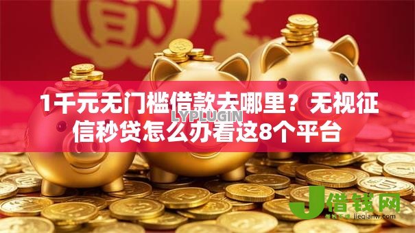1千元无门槛借款去哪里？无视征信秒贷怎么办看这8个平台