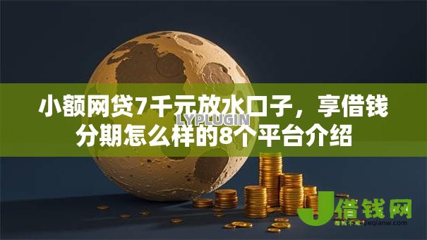 小额网贷7千元放水口子,享借钱分期怎么样的8个平台介绍 小额网贷7千元放水口子,享借钱分期怎么样的8个平台介绍
