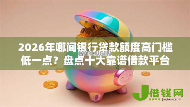 2026年哪间银行贷款额度高门槛低一点?盘点十大靠谱借款平台黑户也能借款 2026年哪间银行贷款额度高门槛低一点?盘点十大靠谱借款平台黑户也能借款