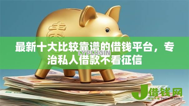 最新十大比较靠谱的借钱平台,专治私人借款不看征信 最新十大比较靠谱的借钱平台,专治私人借款不看征信
