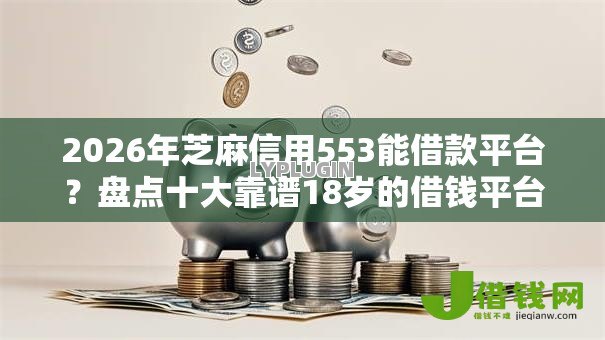 2026年芝麻信用553能借款平台?盘点十大靠谱18岁的借钱平台 2026年芝麻信用553能借款平台?盘点十大靠谱18岁的借钱平台
