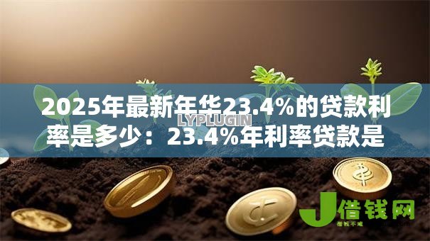 2025年最新年华23.4%的贷款利率是多少:23.4%年利率贷款是否合法合规 2025年最新年华23.4%的贷款利率是多少:23.4%年利率贷款是否合法合规