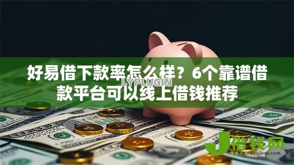 好易借下款率怎么样?6个靠谱借款平台可以线上借钱推荐 好易借下款率怎么样?6个靠谱借款平台可以线上借钱推荐
