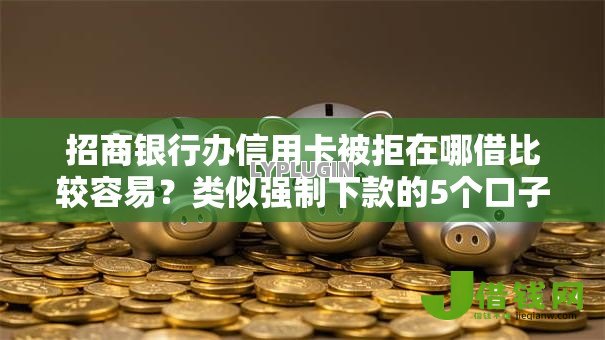 招商银行办信用卡被拒在哪借比较容易?类似强制下款的5个口子参考 招商银行办信用卡被拒在哪借比较容易?类似强制下款的5个口子参考