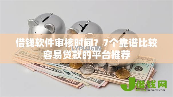 借钱软件审核时间?7个靠谱比较容易贷款的平台推荐 借钱软件审核时间?7个靠谱比较容易贷款的平台推荐