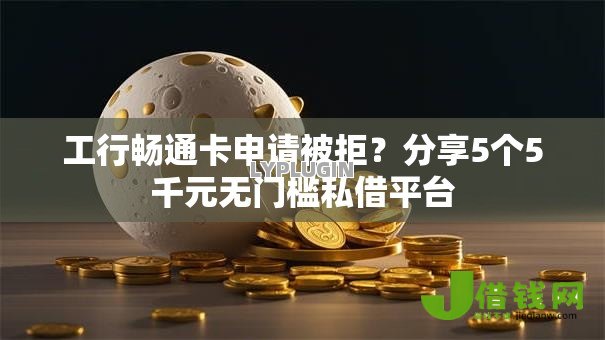 工行畅通卡申请被拒？分享5个5千元无门槛私借平台