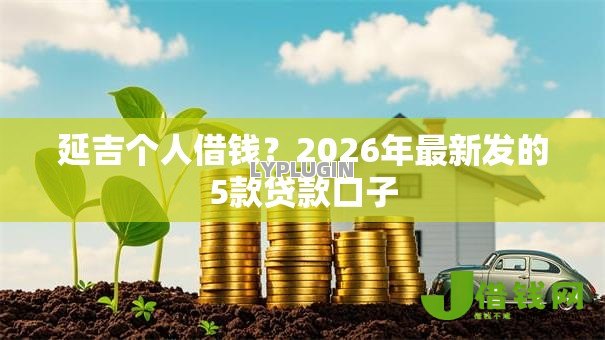 延吉个人借钱?2026年最新发的5款贷款口子 延吉个人借钱?2026年最新发的5款贷款口子