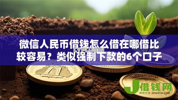 微信人民币借钱怎么借在哪借比较容易?类似强制下款的6个口子参考 微信人民币借钱怎么借在哪借比较容易?类似强制下款的6个口子参考
