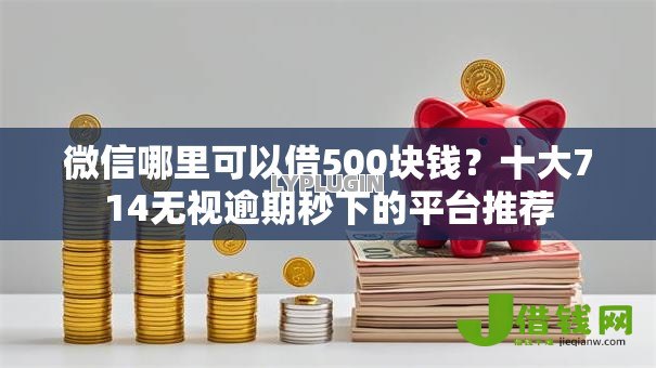 微信哪里可以借500块钱?十大714无视逾期秒下的平台推荐 微信哪里可以借500块钱?十大714无视逾期秒下的平台推荐