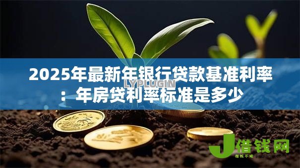 2025年最新年银行贷款基准利率：年房贷利率标准是多少