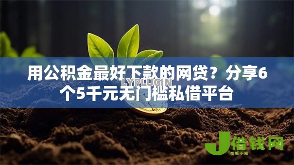 用公积金最好下款的网贷?分享6个5千元无门槛私借平台 用公积金最好下款的网贷?分享6个5千元无门槛私借平台