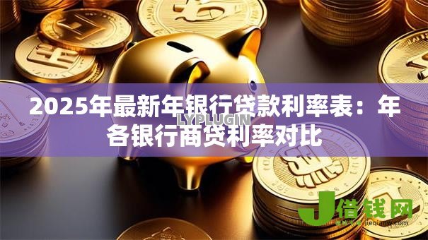2025年最新年银行贷款利率表:年各银行商贷利率对比 2025年最新年银行贷款利率表:年各银行商贷利率对比