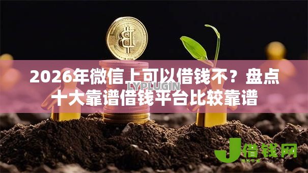 2026年微信上可以借钱不?盘点十大靠谱借钱平台比较靠谱 2026年微信上可以借钱不?盘点十大靠谱借钱平台比较靠谱