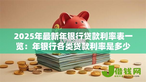 2025年最新年银行贷款利率表一览:年银行各类贷款利率是多少 2025年最新年银行贷款利率表一览:年银行各类贷款利率是多少