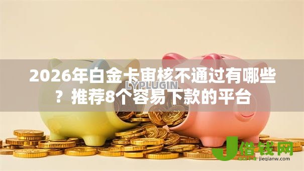 2026年白金卡审核不通过有哪些?推荐8个容易下款的平台 2026年白金卡审核不通过有哪些?推荐8个容易下款的平台