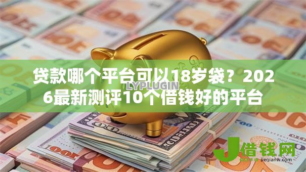贷款哪个平台可以18岁袋?2026最新测评10个借钱好的平台 贷款哪个平台可以18岁袋?2026最新测评10个借钱好的平台