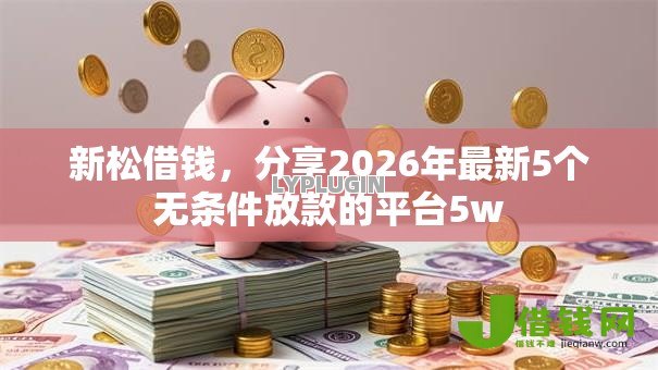 新松借钱，分享2026年最新5个无条件放款的平台5w