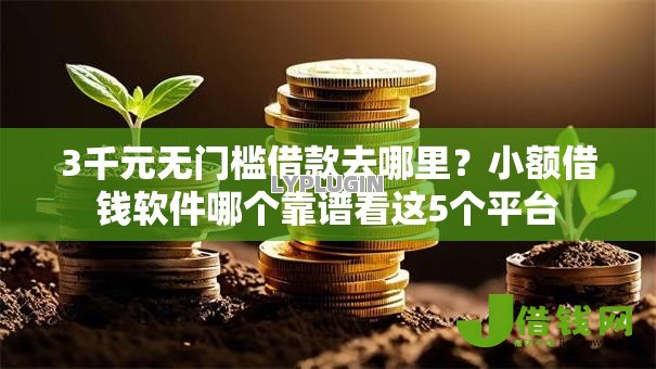 3千元无门槛借款去哪里?小额借钱软件哪个靠谱看这5个平台 3千元无门槛借款去哪里?小额借钱软件哪个靠谱看这5个平台