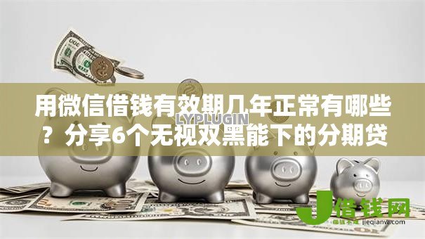 用微信借钱有效期几年正常有哪些?分享6个无视双黑能下的分期贷 用微信借钱有效期几年正常有哪些?分享6个无视双黑能下的分期贷